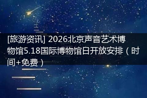 [旅游资讯] 2026北京声音艺术博物馆5.18国际博物馆日开放安排（时间+免费）