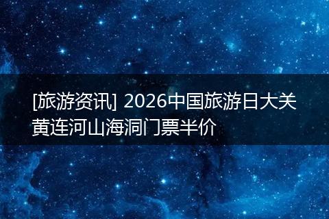 [旅游资讯] 2026中国旅游日大关黄连河山海洞门票半价