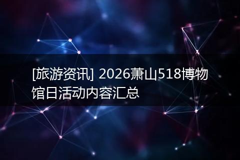 [旅游资讯] 2026萧山518博物馆日活动内容汇总