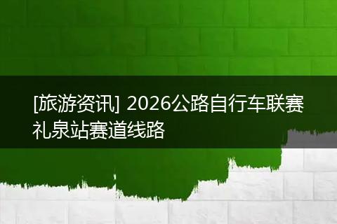 [旅游资讯] 2026公路自行车联赛礼泉站赛道线路