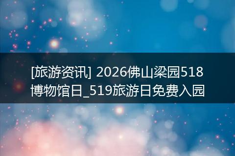 [旅游资讯] 2026佛山梁园518博物馆日_519旅游日免费入园