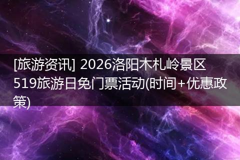 [旅游资讯] 2026洛阳木札岭景区519旅游日免门票活动(时间+优惠政策)
