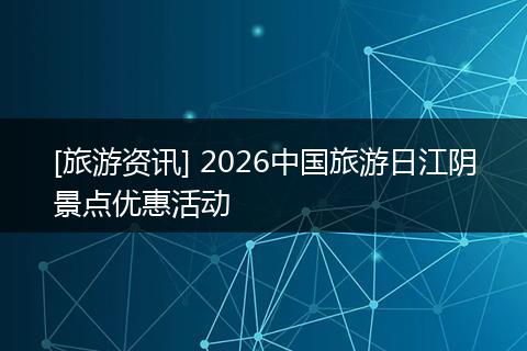[旅游资讯] 2026中国旅游日江阴景点优惠活动