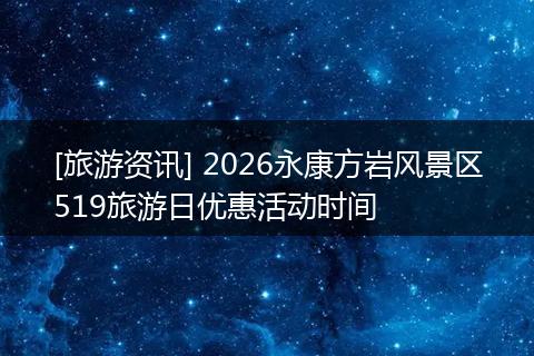 [旅游资讯] 2026永康方岩风景区519旅游日优惠活动时间