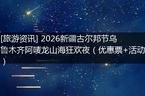 [旅游资讯] 2026新疆古尔邦节乌鲁木齐阿唛龙山海狂欢夜（优惠票+活动）