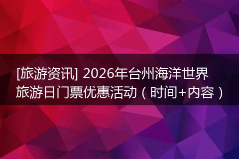 [旅游资讯] 2026年台州海洋世界旅游日门票优惠活动（时间+内容）