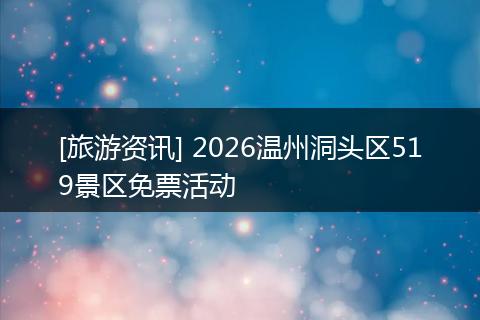 [旅游资讯] 2026温州洞头区519景区免票活动