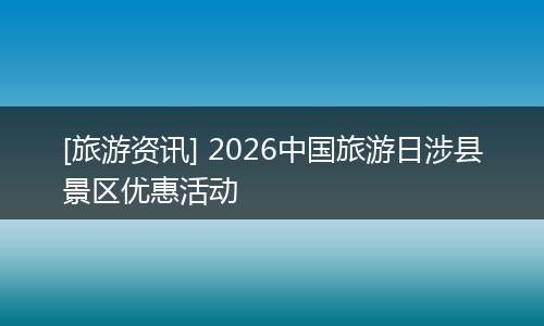 [旅游资讯] 2026中国旅游日涉县景区优惠活动