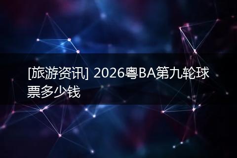[旅游资讯] 2026粤BA第九轮球票多少钱