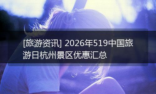 [旅游资讯] 2026年519中国旅游日杭州景区优惠汇总