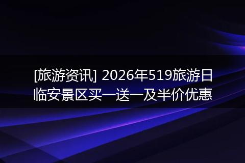 [旅游资讯] 2026年519旅游日临安景区买一送一及半价优惠