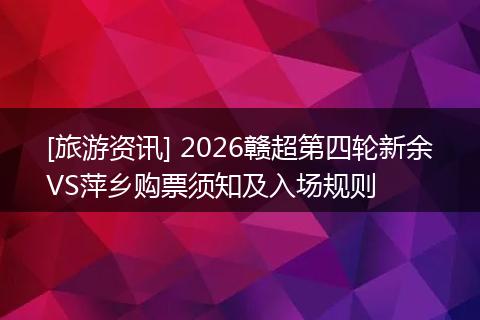 [旅游资讯] 2026赣超第四轮新余VS萍乡购票须知及入场规则