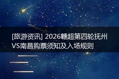 [旅游资讯] 2026赣超第四轮抚州VS南昌购票须知及入场规则