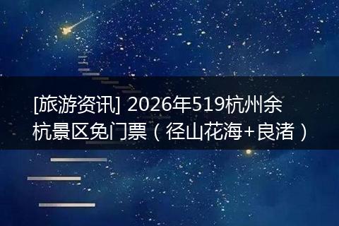[旅游资讯] 2026年519杭州余杭景区免门票（径山花海+良渚）