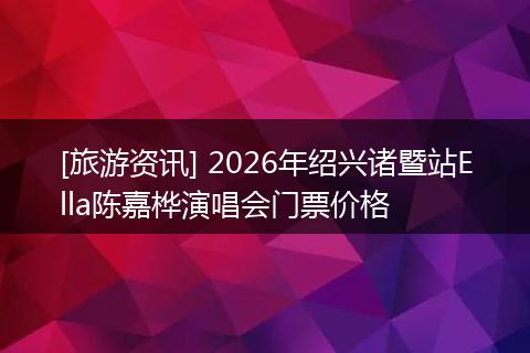[旅游资讯] 2026年绍兴诸暨站Ella陈嘉桦演唱会门票价格