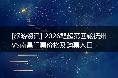 [旅游资讯] 2026赣超第四轮抚州VS南昌门票价格及购票入口