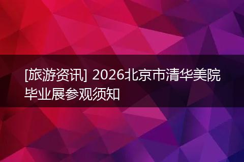 [旅游资讯] 2026北京市清华美院毕业展参观须知