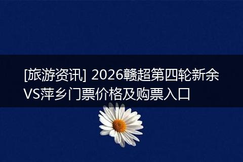 [旅游资讯] 2026赣超第四轮新余VS萍乡门票价格及购票入口