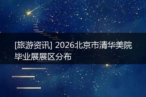 [旅游资讯] 2026北京市清华美院毕业展展区分布