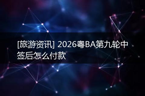 [旅游资讯] 2026粤BA第九轮中签后怎么付款