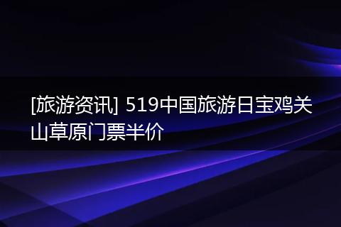 [旅游资讯] 519中国旅游日宝鸡关山草原门票半价