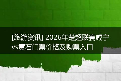 [旅游资讯] 2026年楚超联赛咸宁vs黄石门票价格及购票入口