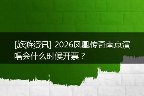 [旅游资讯] 2026凤凰传奇南京演唱会什么时候开票？