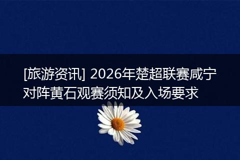 [旅游资讯] 2026年楚超联赛咸宁对阵黄石观赛须知及入场要求