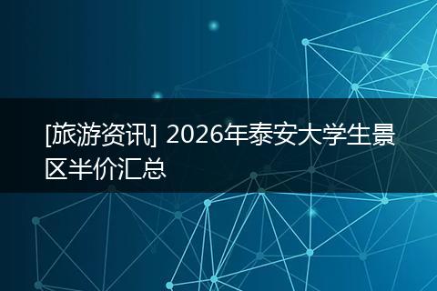 [旅游资讯] 2026年泰安大学生景区半价汇总