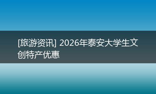[旅游资讯] 2026年泰安大学生文创特产优惠