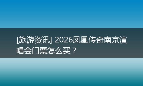[旅游资讯] 2026凤凰传奇南京演唱会门票怎么买？