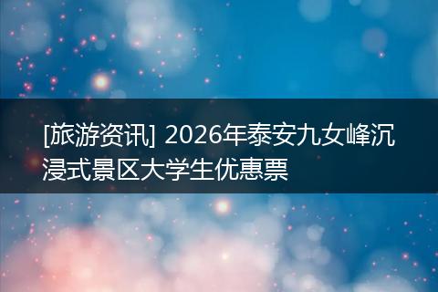 [旅游资讯] 2026年泰安九女峰沉浸式景区大学生优惠票
