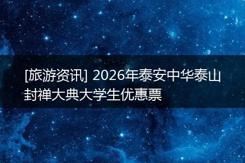 [旅游资讯] 2026年泰安中华泰山封禅大典大学生优惠票