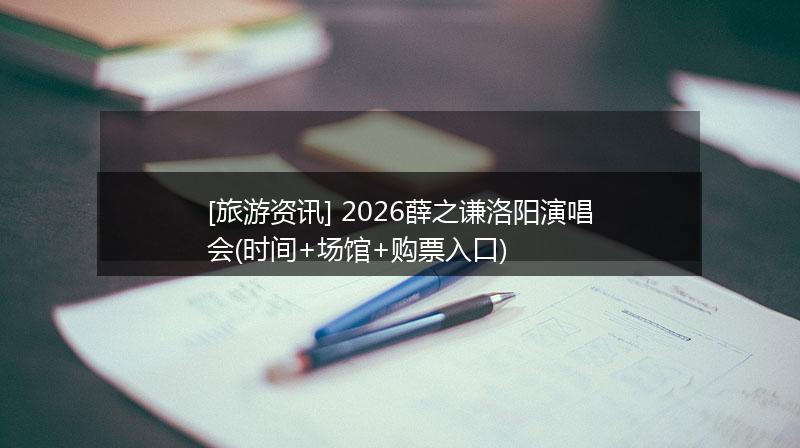 [旅游资讯] 2026薛之谦洛阳演唱会(时间+场馆+购票入口)
