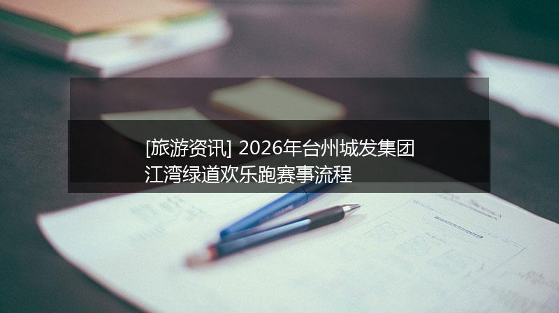 [旅游资讯] 2026年台州城发集团江湾绿道欢乐跑赛事流程