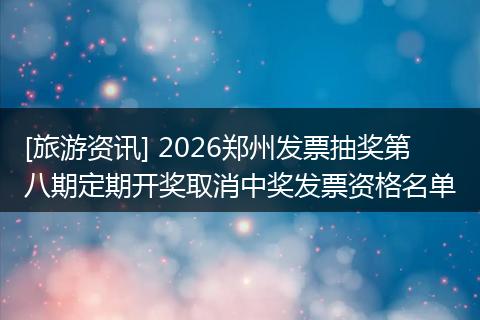 [旅游资讯] 2026郑州发票抽奖第八期定期开奖取消中奖发票资格名单