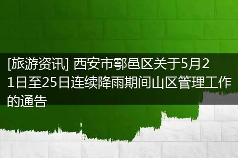 [旅游资讯] 西安市鄠邑区关于5月21日至25日连续降雨期间山区管理工作的通告