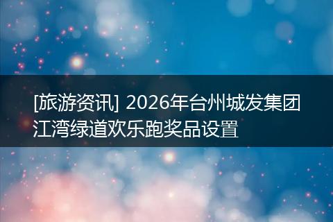 [旅游资讯] 2026年台州城发集团江湾绿道欢乐跑奖品设置