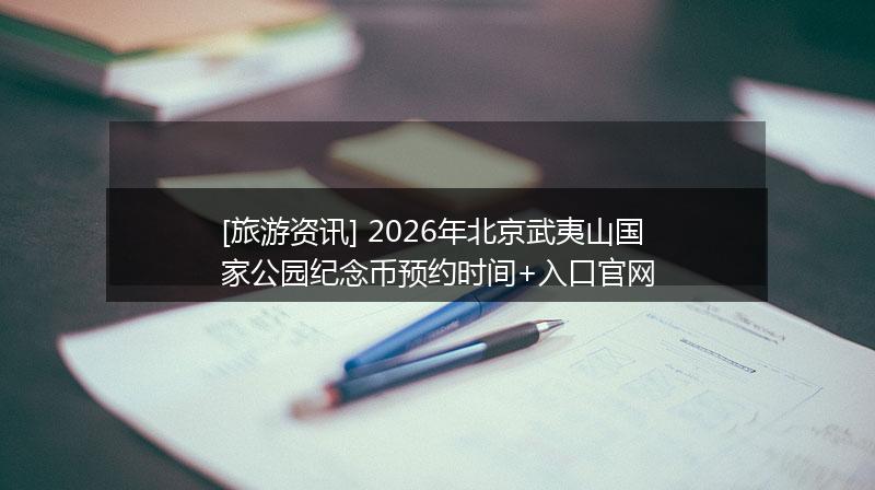 [旅游资讯] 2026年北京武夷山国家公园纪念币预约时间+入口官网