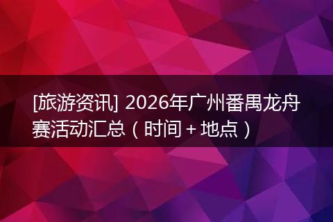 [旅游资讯] 2026年广州番禺龙舟赛活动汇总（时间＋地点）