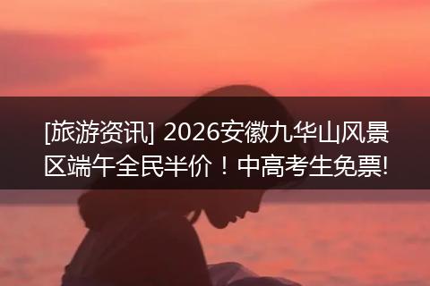 [旅游资讯] 2026安徽九华山风景区端午全民半价！中高考生免票!