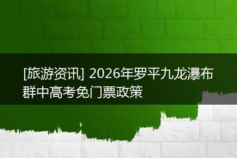 [旅游资讯] 2026年罗平九龙瀑布群中高考免门票政策