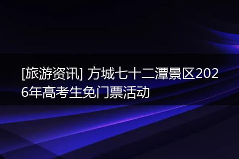 [旅游资讯] 方城七十二潭景区2026年高考生免门票活动