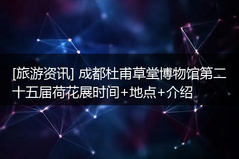 [旅游资讯] 成都杜甫草堂博物馆第二十五届荷花展时间+地点+介绍