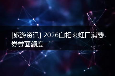 [旅游资讯] 2026白相来虹口消费券券面额度
