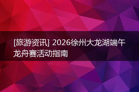 [旅游资讯] 2026徐州大龙湖端午龙舟赛活动指南