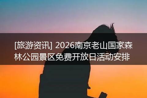 [旅游资讯] 2026南京老山国家森林公园景区免费开放日活动安排